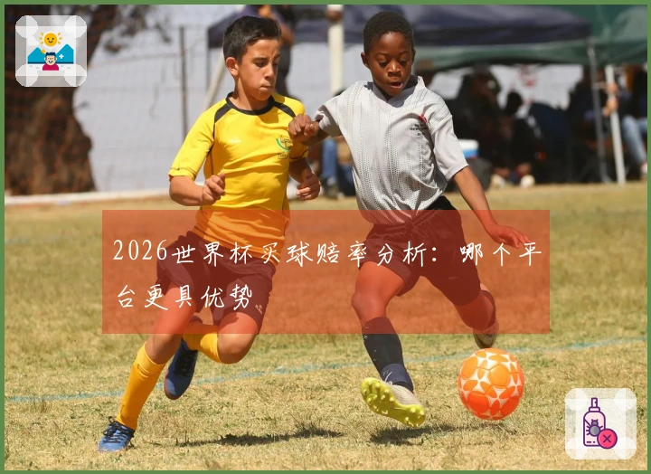 2026世界杯买球赔率分析：哪个平台更具优势