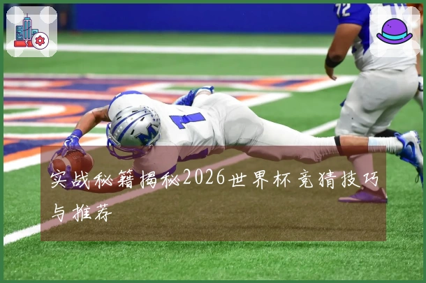实战秘籍揭秘2026世界杯竞猜技巧与推荐