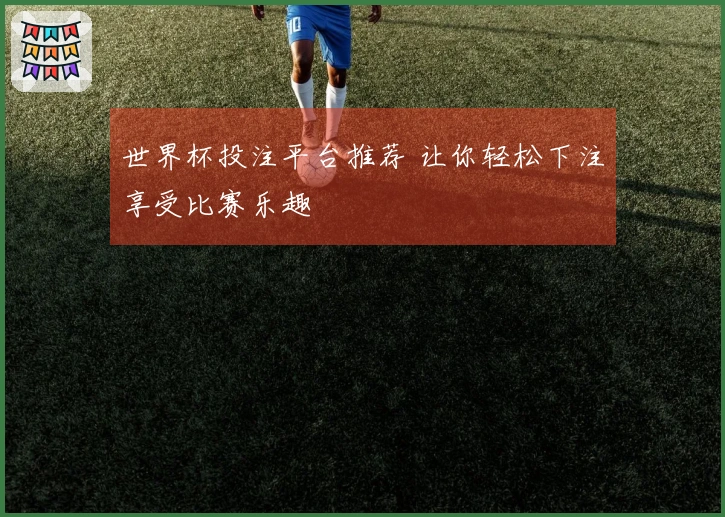 世界杯投注平台推荐 让你轻松下注享受比赛乐趣