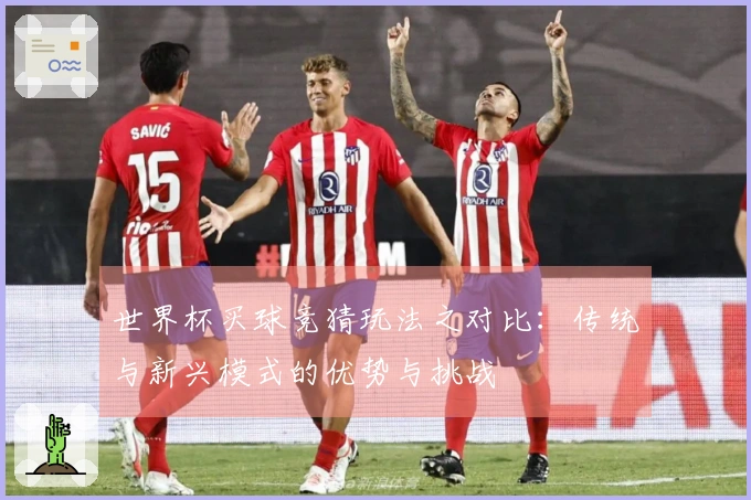 世界杯买球竞猜玩法之对比：传统与新兴模式的优势与挑战