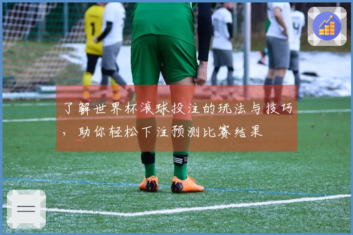 了解世界杯滚球投注的玩法与技巧，助你轻松下注预测比赛结果
