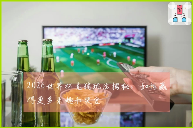 2026世界杯竞猜玩法揭秘，如何赢得更多乐趣和奖金