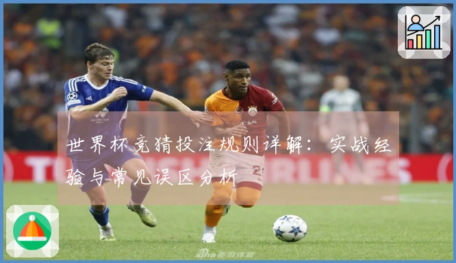 世界杯竞猜投注规则详解：实战经验与常见误区分析