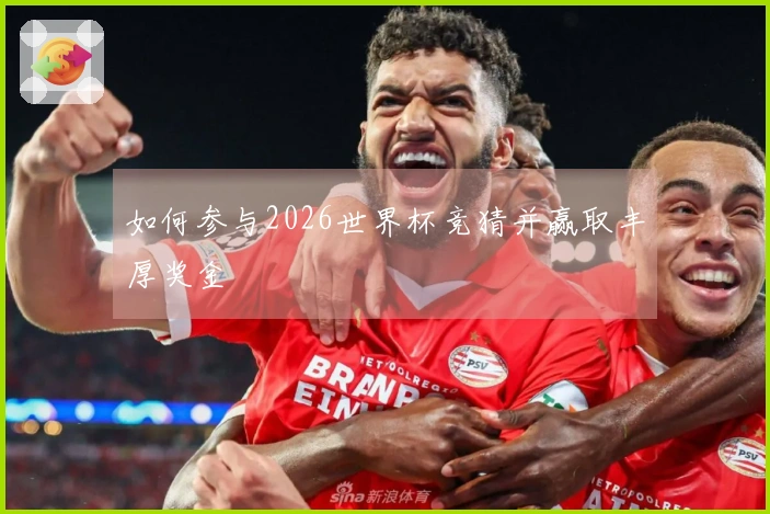如何参与2026世界杯竞猜并赢取丰厚奖金
