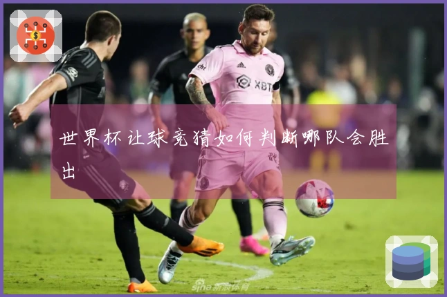 世界杯让球竞猜如何判断哪队会胜出