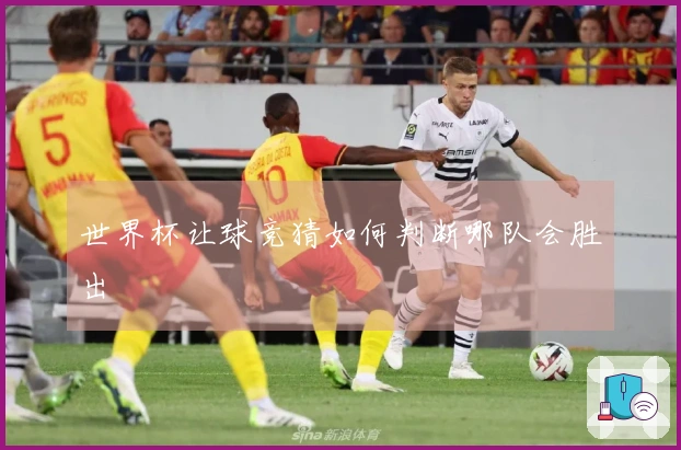 世界杯让球竞猜如何判断哪队会胜出