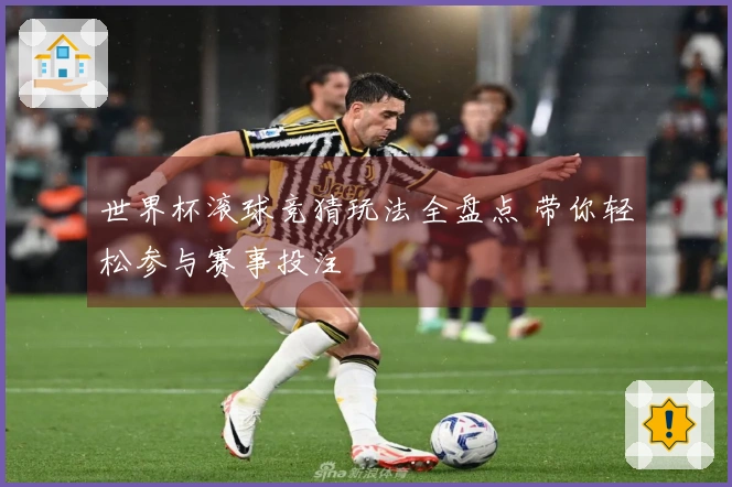 世界杯滚球竞猜玩法全盘点 带你轻松参与赛事投注