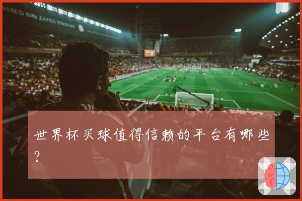 世界杯买球值得信赖的平台有哪些？
