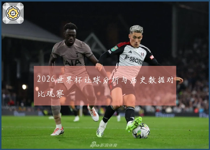 2026世界杯让球分析与历史数据对比观察
