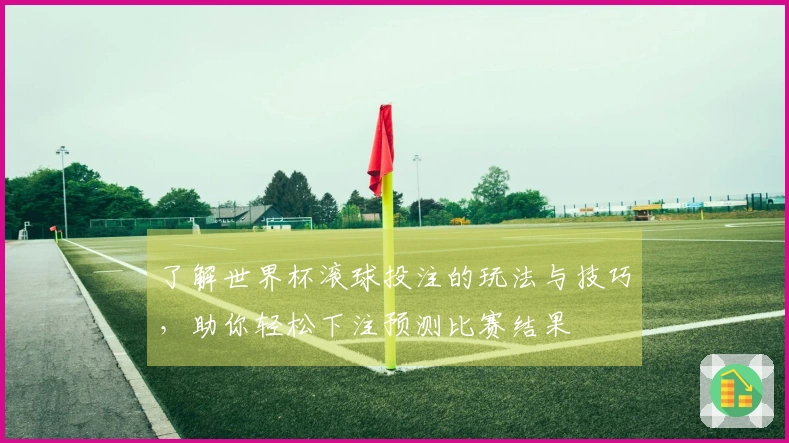 了解世界杯滚球投注的玩法与技巧,助你轻松下注预测比赛结果