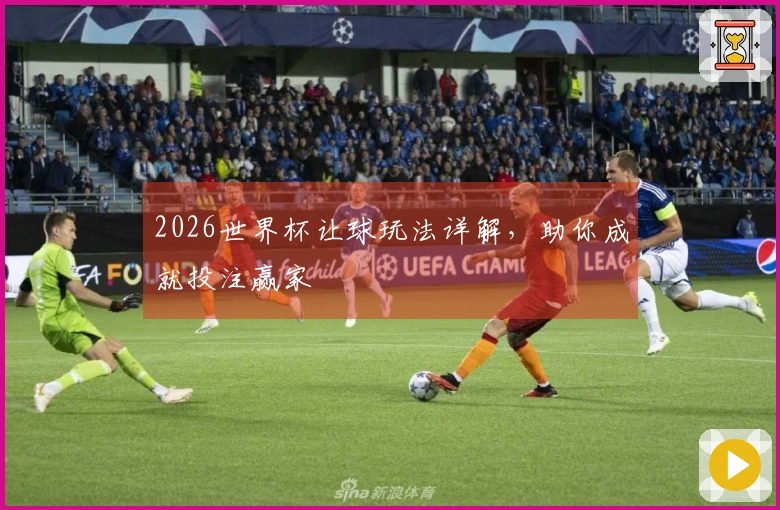 2026世界杯让球玩法详解，助你成就投注赢家