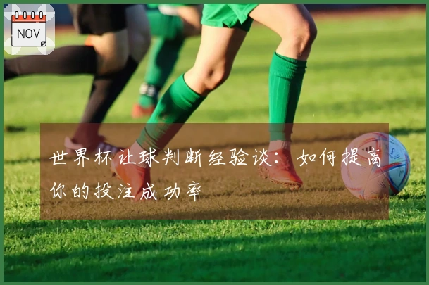 世界杯让球判断经验谈：如何提高你的投注成功率