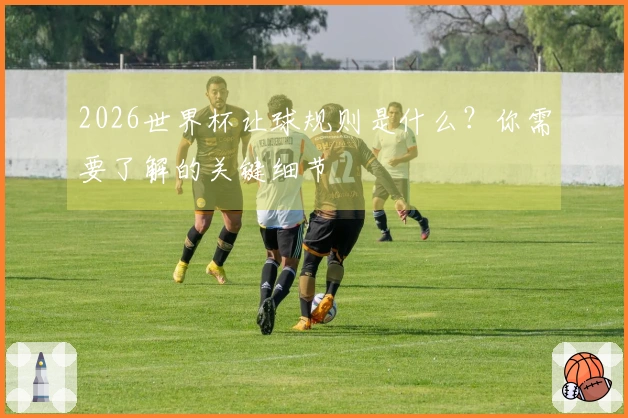 2026世界杯让球规则是什么？你需要了解的关键细节