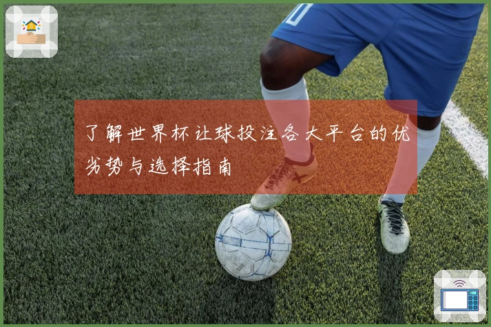 了解世界杯让球投注各大平台的优劣势与选择指南