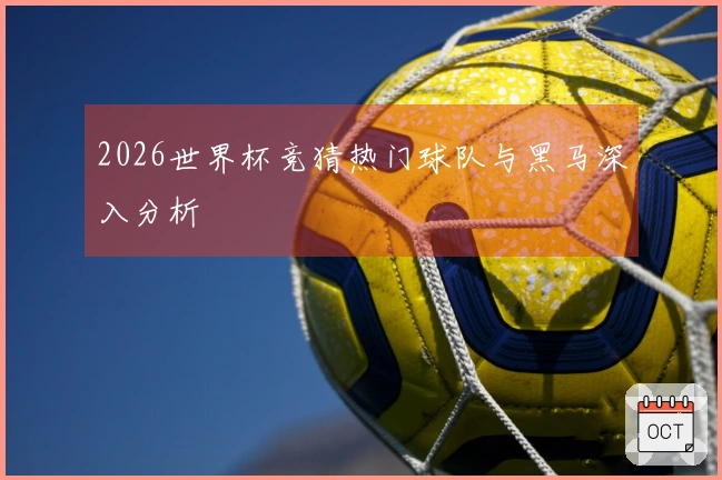 2026世界杯竞猜热门球队与黑马深入分析