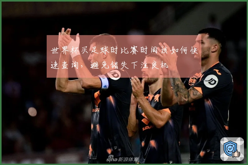 世界杯买足球时比赛时间该如何快速查询，避免错失下注良机