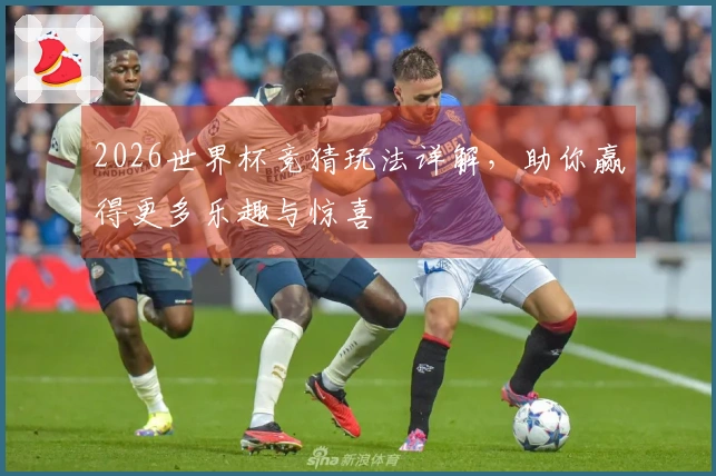 2026世界杯竞猜玩法详解，助你赢得更多乐趣与惊喜