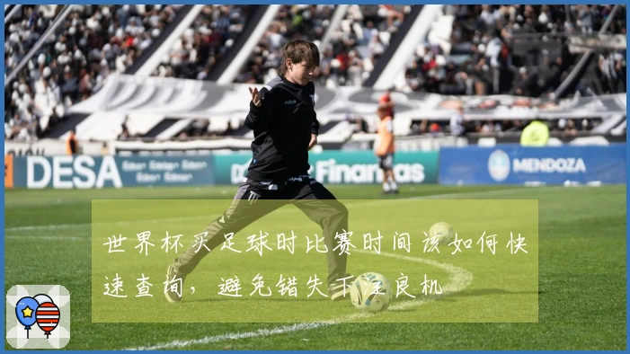 世界杯买足球时比赛时间该如何快速查询，避免错失下注良机