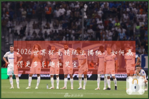 2026世界杯竞猜玩法揭秘，如何赢得更多乐趣和奖金