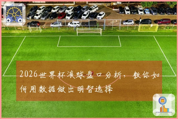 2026世界杯滚球盘口分析，教你如何用数据做出明智选择