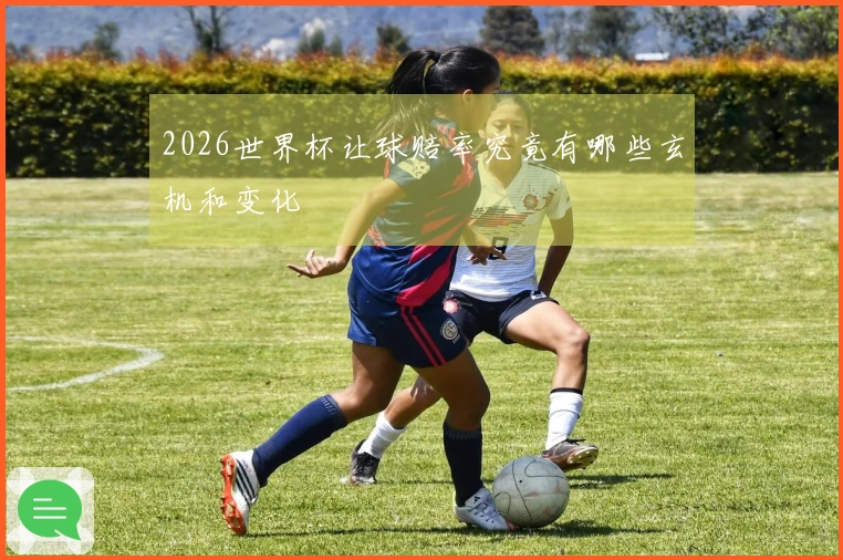 2026世界杯让球赔率究竟有哪些玄机和变化