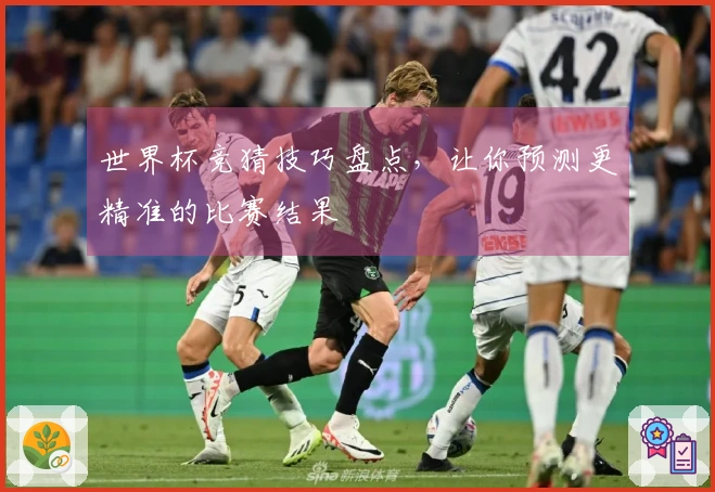 世界杯竞猜技巧盘点，让你预测更精准的比赛结果