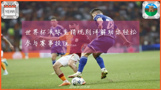世界杯滚球竞猜规则详解助你轻松参与赛事投注